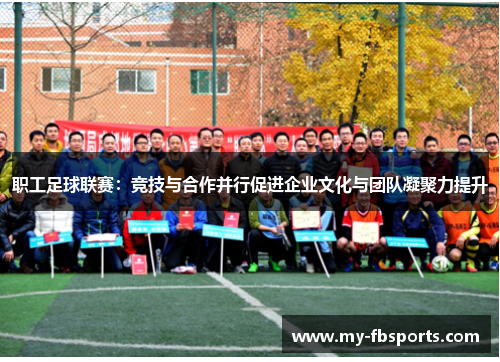 职工足球联赛：竞技与合作并行促进企业文化与团队凝聚力提升