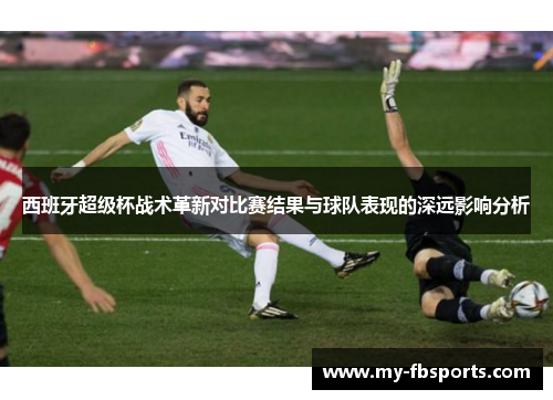 西班牙超级杯战术革新对比赛结果与球队表现的深远影响分析