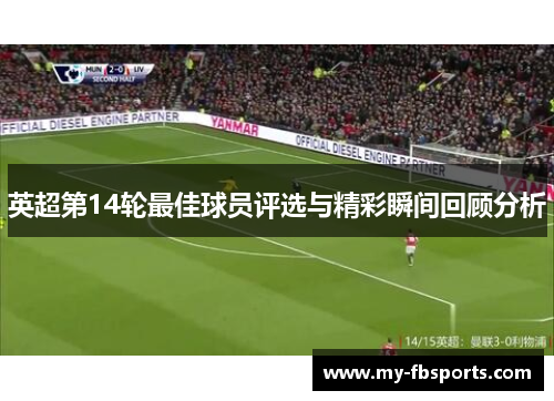 英超第14轮最佳球员评选与精彩瞬间回顾分析