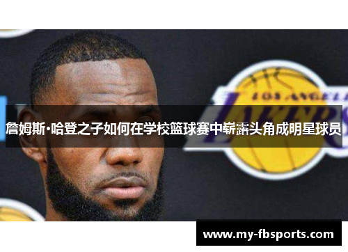 詹姆斯·哈登之子如何在学校篮球赛中崭露头角成明星球员