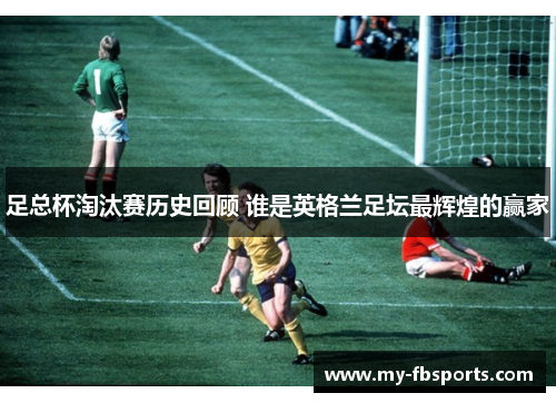 足总杯淘汰赛历史回顾 谁是英格兰足坛最辉煌的赢家