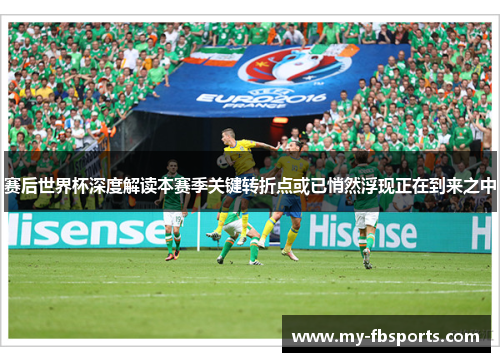 赛后世界杯深度解读本赛季关键转折点或已悄然浮现正在到来之中