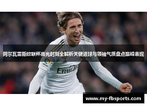 阿尔瓦雷斯欧联杯高光时刻全解析关键进球与领袖气质盘点巅峰表现