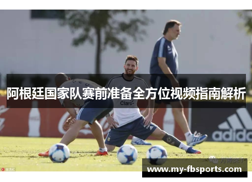 阿根廷国家队赛前准备全方位视频指南解析
