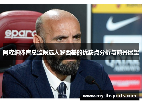 阿森纳体育总监候选人罗西基的优缺点分析与前景展望