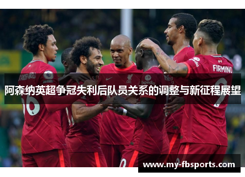 阿森纳英超争冠失利后队员关系的调整与新征程展望