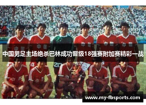 中国男足主场绝杀巴林成功晋级18强赛附加赛精彩一战