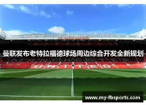 曼联发布老特拉福德球场周边综合开发全新规划