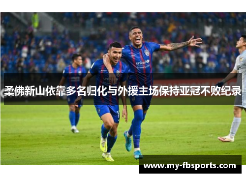 柔佛新山依靠多名归化与外援主场保持亚冠不败纪录