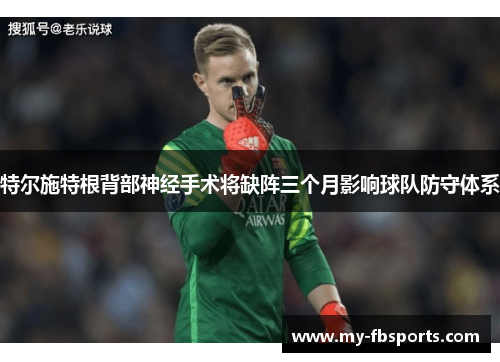 特尔施特根背部神经手术将缺阵三个月影响球队防守体系