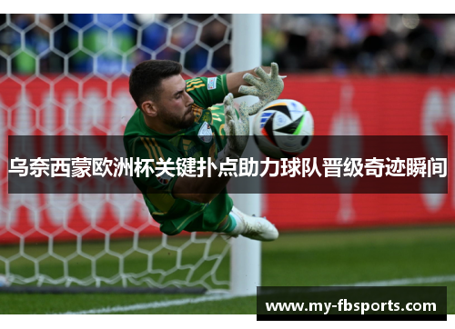 乌奈西蒙欧洲杯关键扑点助力球队晋级奇迹瞬间