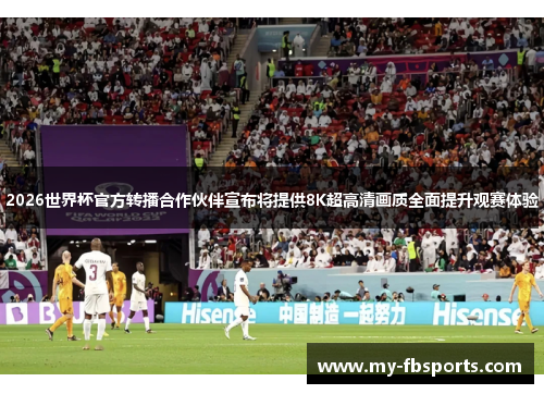 2026世界杯官方转播合作伙伴宣布将提供8K超高清画质全面提升观赛体验
