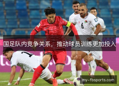国足队内竞争关系，推动球员训练更加投入
