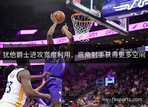 犹他爵士进攻宽度利用,底角射手获得更多空间 犹他爵士进攻宽度利用,底角射手获得更多空间