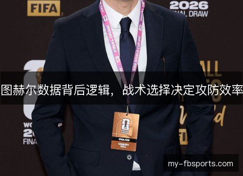 图赫尔数据背后逻辑，战术选择决定攻防效率